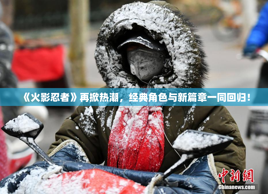 《火影忍者》再掀热潮，经典角色与新篇章一同回归！