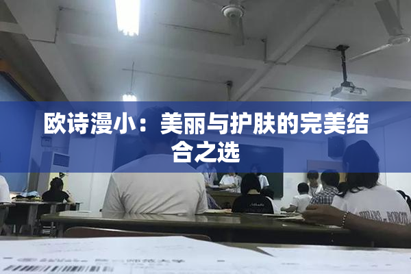 欧诗漫小：美丽与护肤的完美结合之选