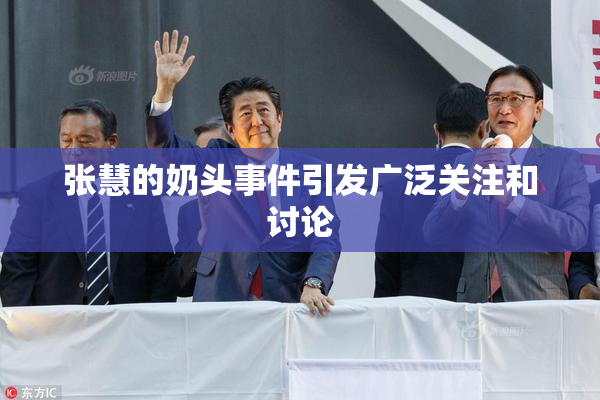 张慧的奶头事件引发广泛关注和讨论