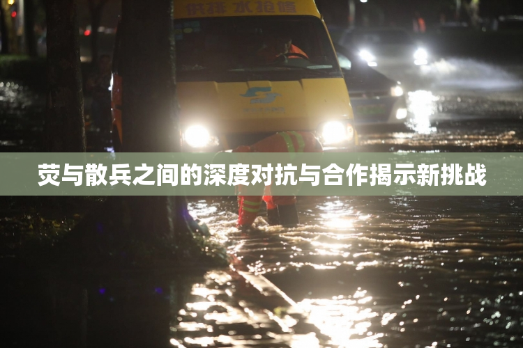 荧与散兵之间的深度对抗与合作揭示新挑战