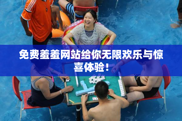 免费羞羞网站给你无限欢乐与惊喜体验！