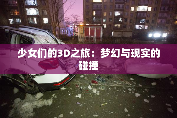 少女们的3D之旅：梦幻与现实的碰撞