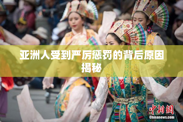 亚洲人受到严厉惩罚的背后原因揭秘