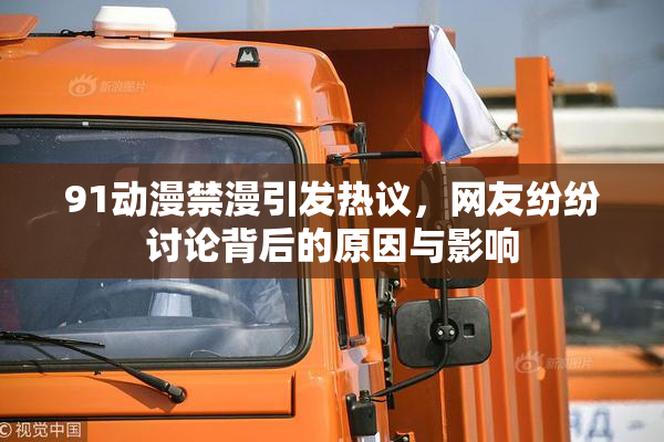 91动漫禁漫引发热议，网友纷纷讨论背后的原因与影响