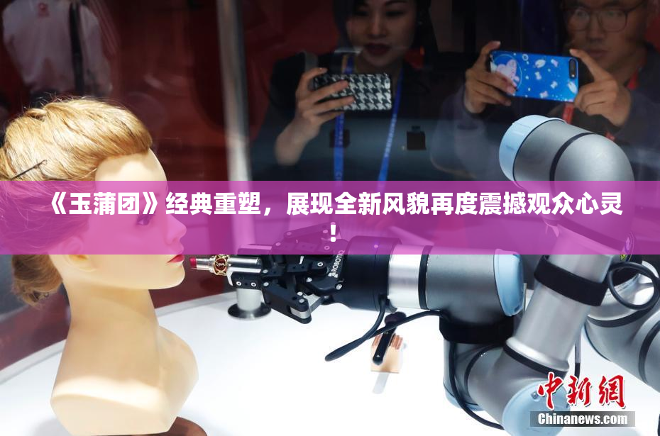 《玉蒲团》经典重塑，展现全新风貌再度震撼观众心灵！
