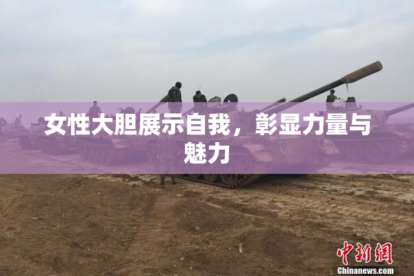 女性大胆展示自我，彰显力量与魅力