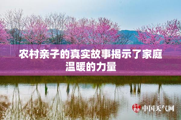 农村亲子的真实故事揭示了家庭温暖的力量