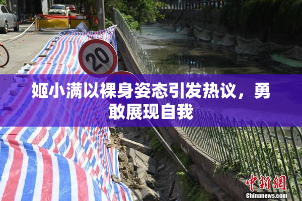 姬小满以裸身姿态引发热议，勇敢展现自我