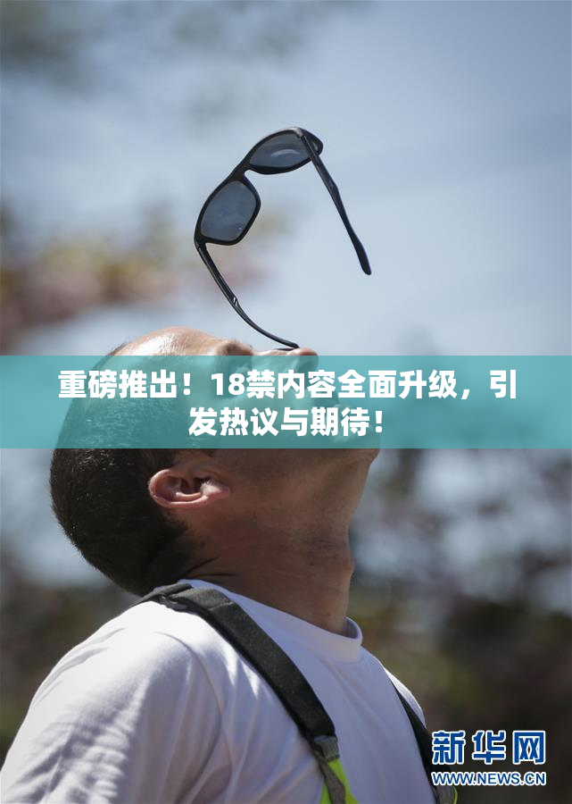 重磅推出！18禁内容全面升级，引发热议与期待！