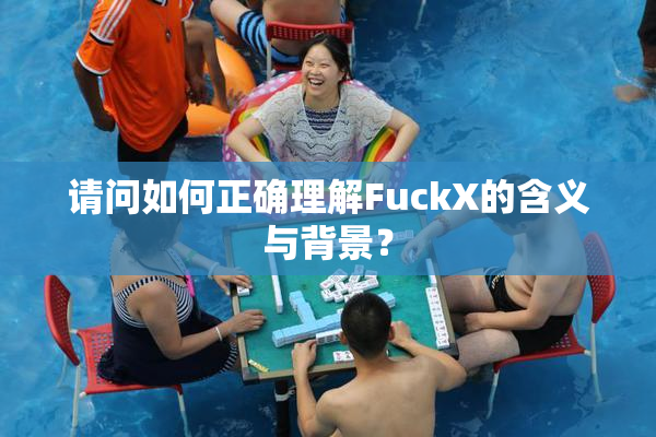 请问如何正确理解FuckX的含义与背景？