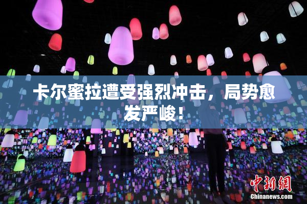 卡尔蜜拉遭受强烈冲击，局势愈发严峻！