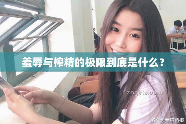 羞辱与榨精的极限到底是什么？