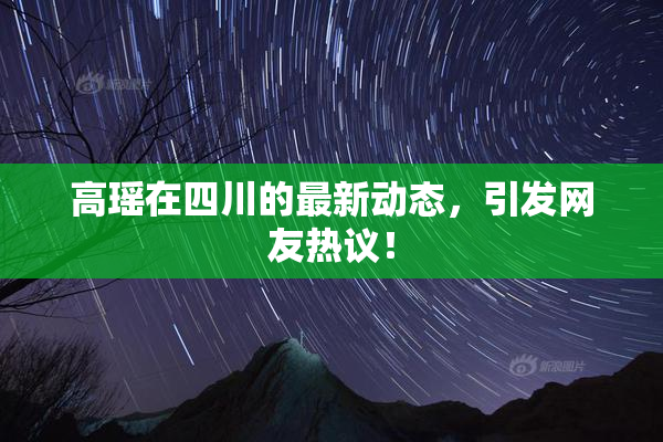 高瑶在四川的最新动态，引发网友热议！