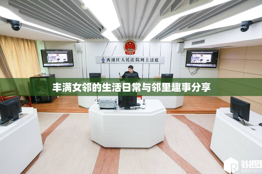 丰满女邻的生活日常与邻里趣事分享