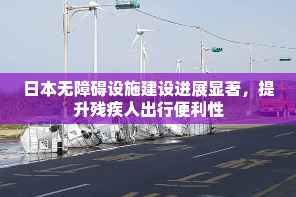 日本无障碍设施建设进展显著，提升残疾人出行便利性