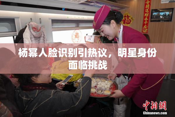 杨幂人脸识别引热议，明星身份面临挑战