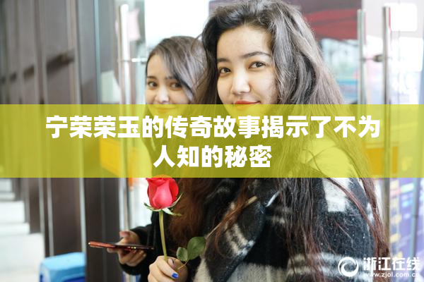 宁荣荣玉的传奇故事揭示了不为人知的秘密