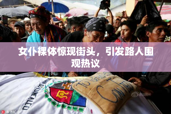 女仆裸体惊现街头，引发路人围观热议