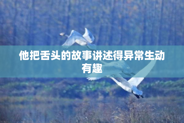 他把舌头的故事讲述得异常生动有趣