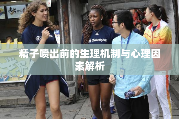 精子喷出前的生理机制与心理因素解析