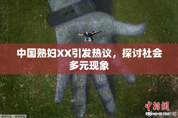 中国熟妇XX引发热议，探讨社会多元现象