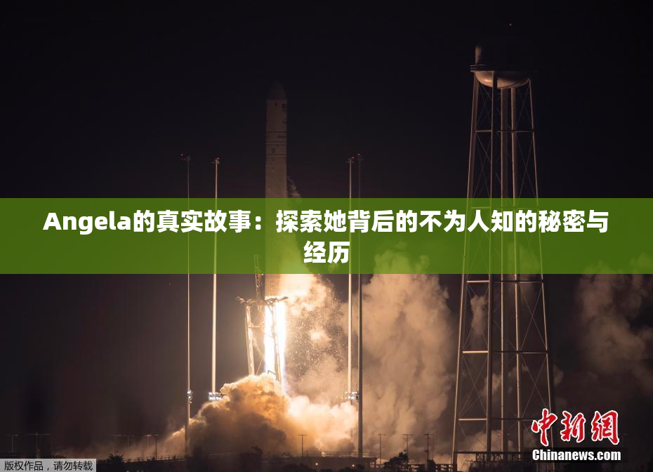 Angela的真实故事：探索她背后的不为人知的秘密与经历