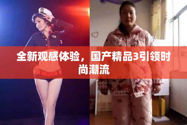 全新观感体验，国产精品3引领时尚潮流