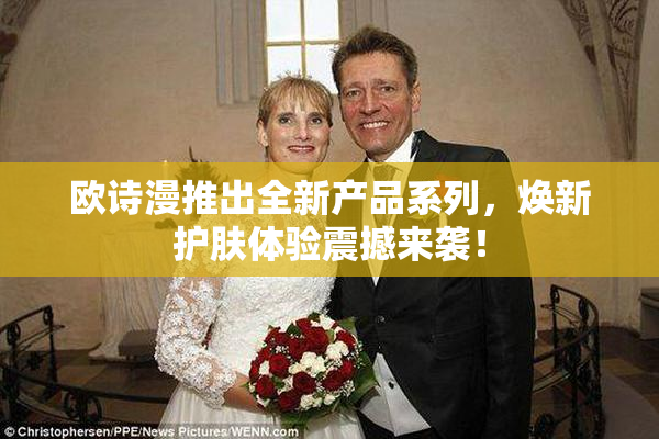 欧诗漫推出全新产品系列，焕新护肤体验震撼来袭！