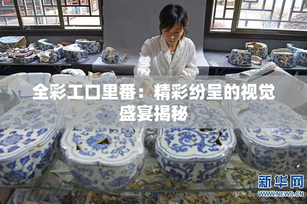 全彩工口里番：精彩纷呈的视觉盛宴揭秘
