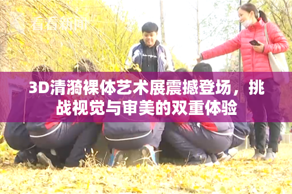3D清漪裸体艺术展震撼登场，挑战视觉与审美的双重体验