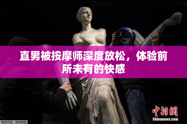 直男被按摩师深度放松，体验前所未有的快感