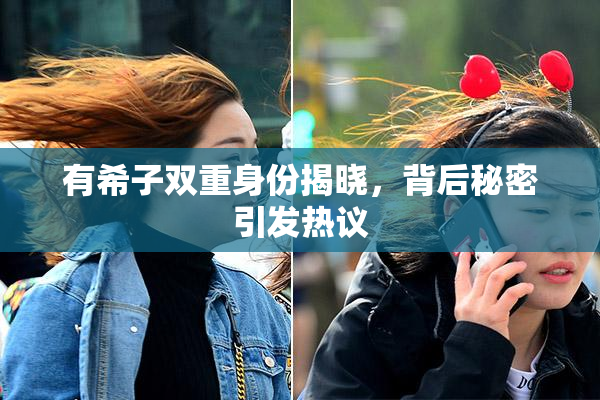 有希子双重身份揭晓，背后秘密引发热议