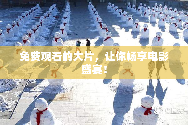 免费观看的大片，让你畅享电影盛宴！