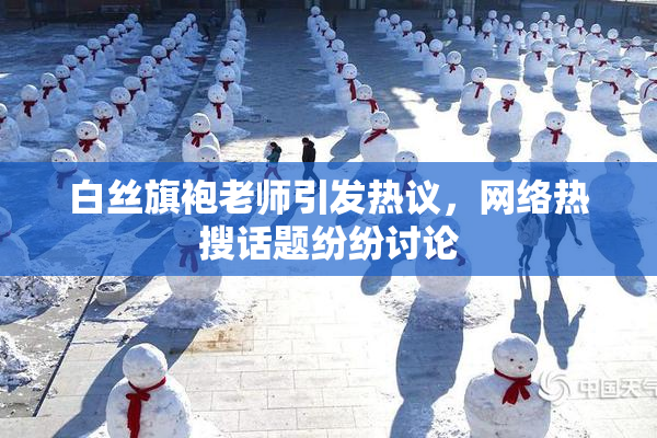 白丝旗袍老师引发热议，网络热搜话题纷纷讨论