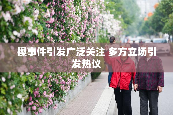 搡事件引发广泛关注 多方立场引发热议