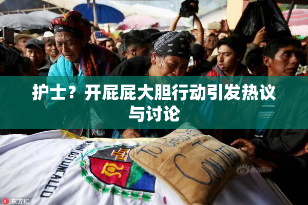 护士？开屁屁大胆行动引发热议与讨论