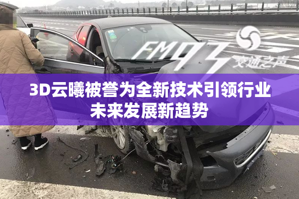 3D云曦被誉为全新技术引领行业未来发展新趋势