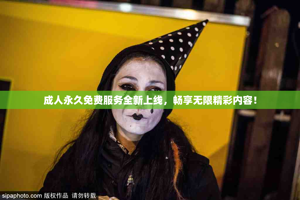 成人永久免费服务全新上线，畅享无限精彩内容！