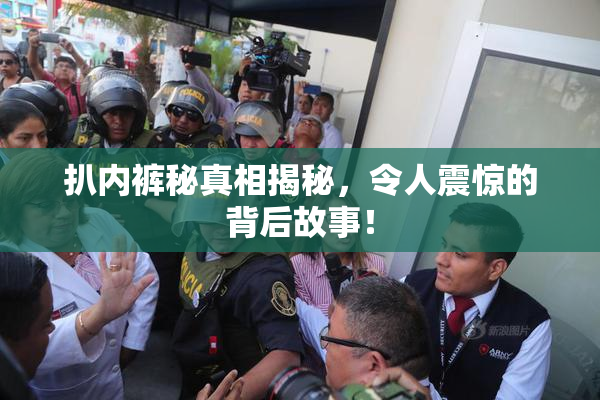 扒内裤秘真相揭秘，令人震惊的背后故事！