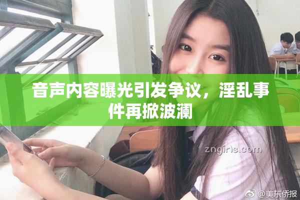 音声内容曝光引发争议，淫乱事件再掀波澜