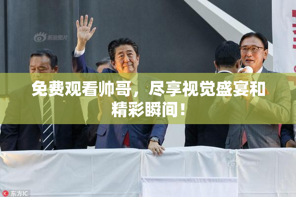免费观看帅哥，尽享视觉盛宴和精彩瞬间！