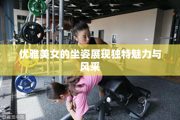 优雅美女的坐姿展现独特魅力与风采