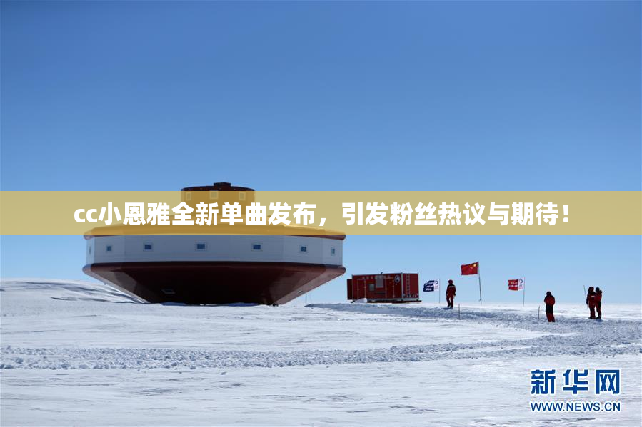 cc小恩雅全新单曲发布，引发粉丝热议与期待！
