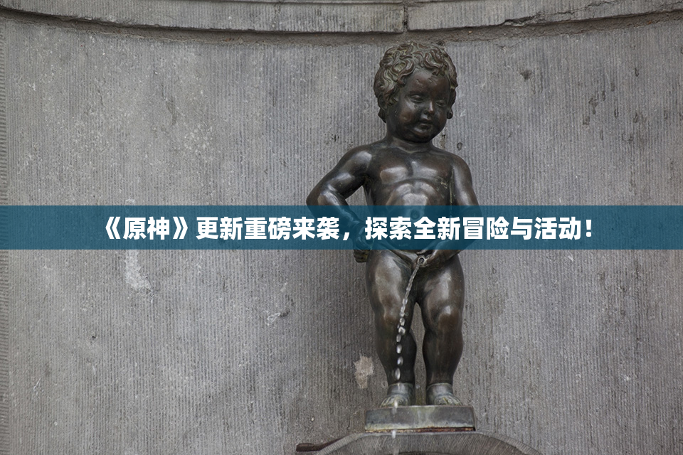 《原神》更新重磅来袭，探索全新冒险与活动！