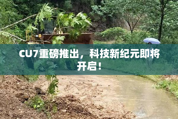 CU7重磅推出，科技新纪元即将开启！