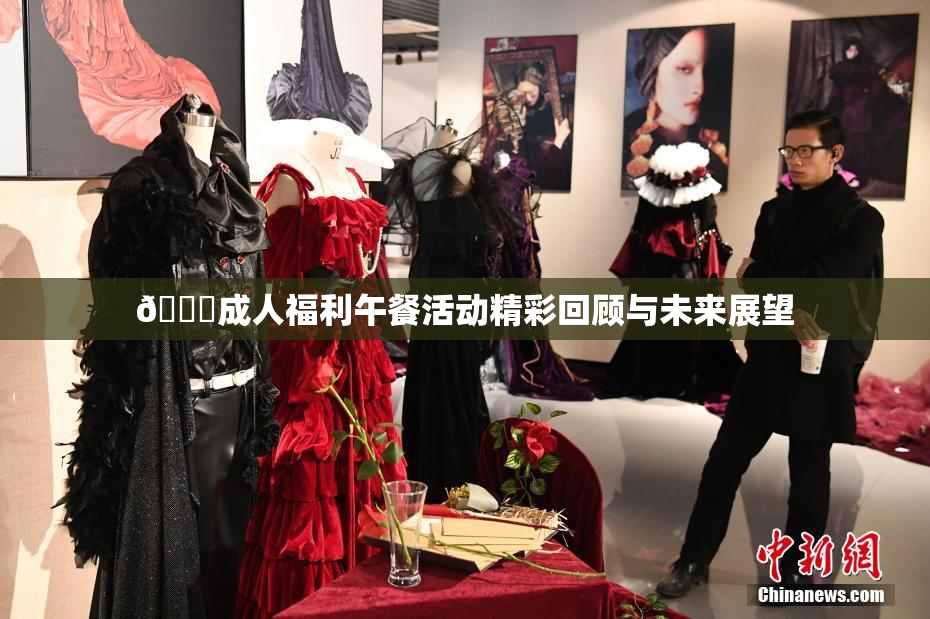 🔞成人福利午餐活动精彩回顾与未来展望