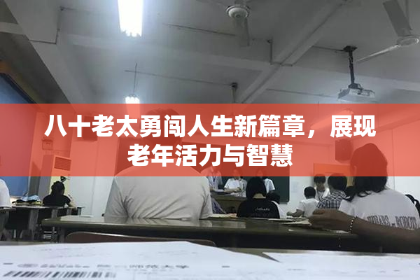 八十老太勇闯人生新篇章，展现老年活力与智慧