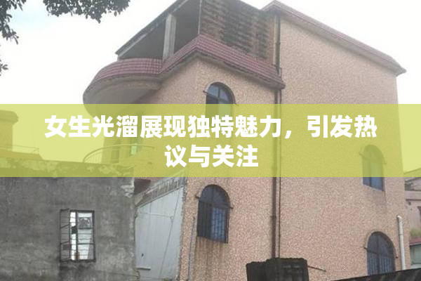 女生光溜展现独特魅力，引发热议与关注