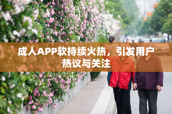 成人APP软持续火热，引发用户热议与关注