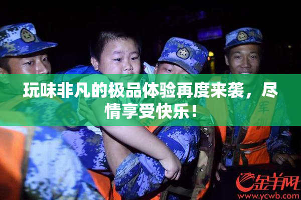 玩味非凡的极品体验再度来袭，尽情享受快乐！